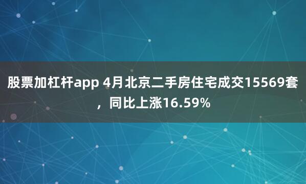 股票加杠杆app 4月北京二手房住宅成交15569套，同比上涨16.59%