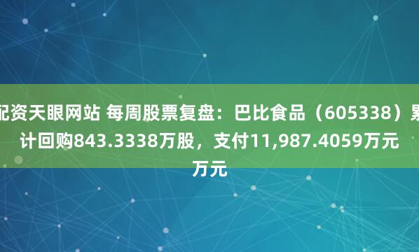 配资天眼网站 每周股票复盘：巴比食品（605338）累计回购843.3338万股，支付11,987.4059万元