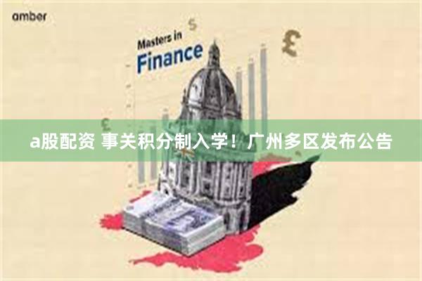 a股配资 事关积分制入学！广州多区发布公告