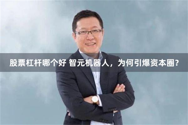 股票杠杆哪个好 智元机器人，为何引爆资本圈？