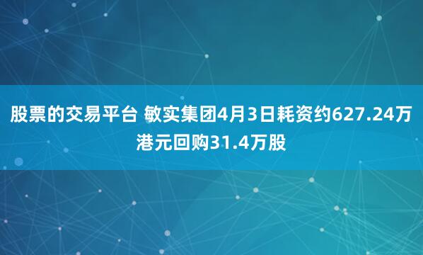 股票的交易平台 敏实集团4月3日耗资约627.24万港元回购31.4万股