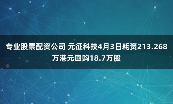 专业股票配资公司 元征科技4月3日耗资213.268万港元回购18.7万股