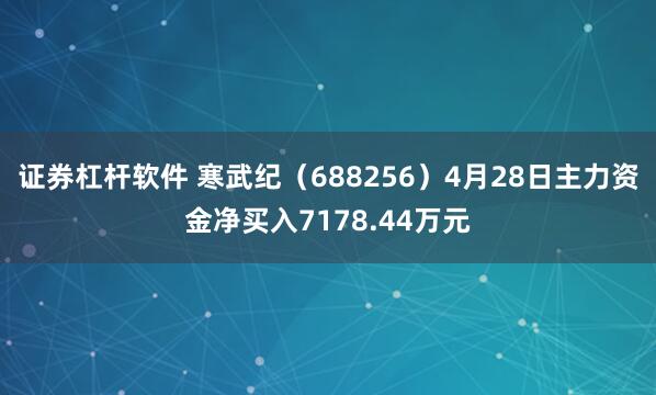 证券杠杆软件 寒武纪（688256）4月28日主力资金净买入7178.44万元