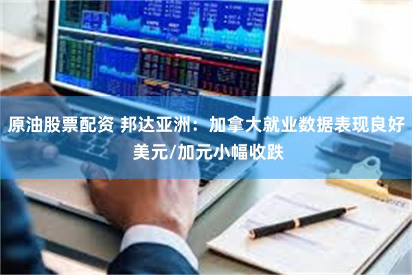 原油股票配资 邦达亚洲：加拿大就业数据表现良好 美元/加元小幅收跌