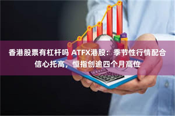 香港股票有杠杆吗 ATFX港股：季节性行情配合信心托高，恒指创逾四个月高位