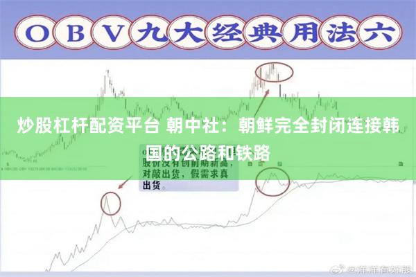 炒股杠杆配资平台 朝中社：朝鲜完全封闭连接韩国的公路和铁路