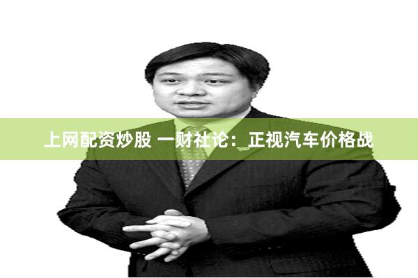 上网配资炒股 一财社论：正视汽车价格战