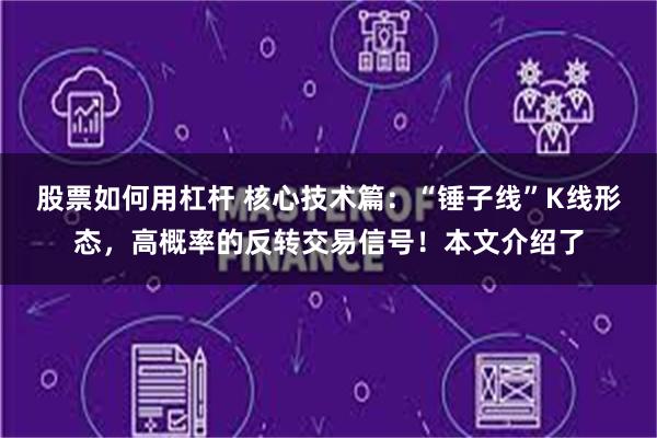 股票如何用杠杆 核心技术篇：“锤子线”K线形态，高概率的反转交易信号！本文介绍了