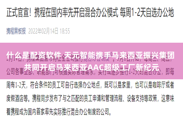 什么是配资软件 天元智能携手马来西亚振兴集团 共同开启马来西亚AAC超级工厂新纪元