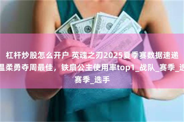 杠杆炒股怎么开户 英魂之刃2025夏季赛数据速递，温柔勇夺周最佳，铁扇公主使用率top1_战队_赛季_选手