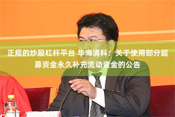 正规的炒股杠杆平台 华海清科：关于使用部分超募资金永久补充流动资金的公告
