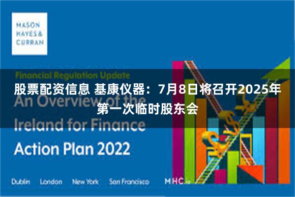 股票配资信息 基康仪器：7月8日将召开2025年第一次临时股东会
