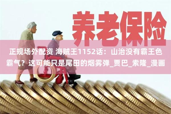 正规场外配资 海贼王1152话：山治没有霸王色霸气？这可能只是尾田的烟雾弹_贾巴_索隆_漫画