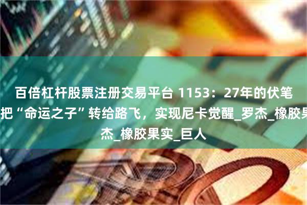 百倍杠杆股票注册交易平台 1153：27年的伏笔！香克斯把“命运之子”转给路飞，实现尼卡觉醒_罗杰_橡胶果实_巨人
