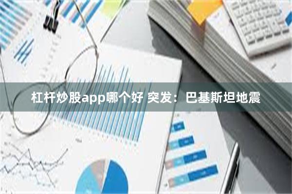杠杆炒股app哪个好 突发：巴基斯坦地震