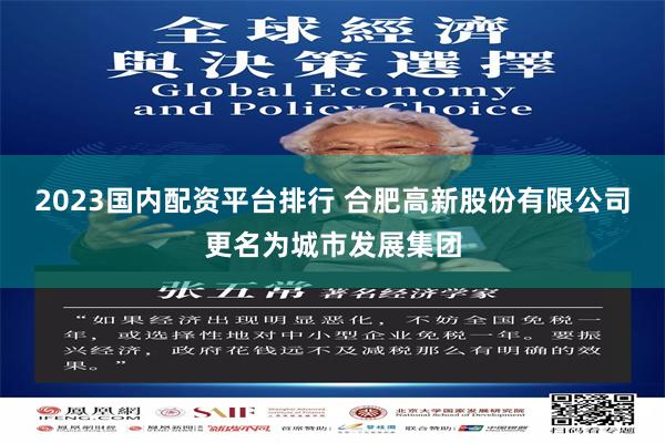 2023国内配资平台排行 合肥高新股份有限公司更名为城市发展集团