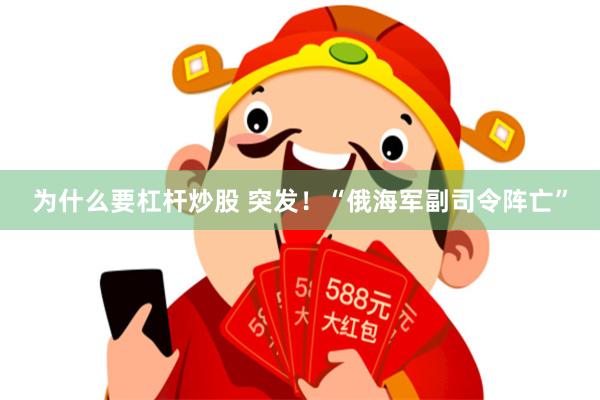 为什么要杠杆炒股 突发！“俄海军副司令阵亡”