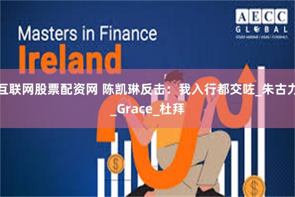 互联网股票配资网 陈凯琳反击：我入行都交咗_朱古力_Grace_杜拜