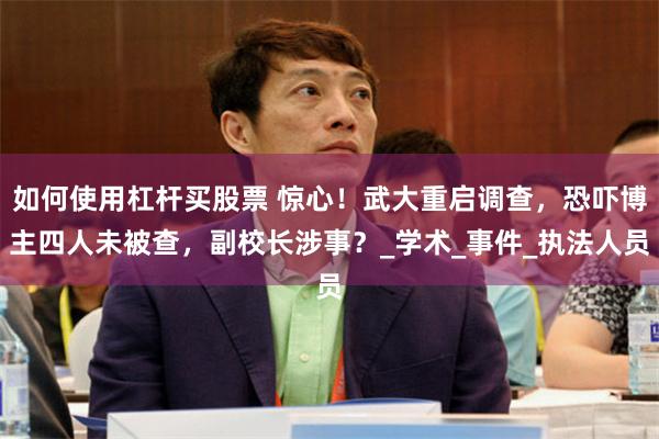 如何使用杠杆买股票 惊心！武大重启调查，恐吓博主四人未被查，副校长涉事？_学术_事件_执法人员