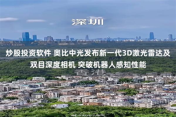 炒股投资软件 奥比中光发布新一代3D激光雷达及双目深度相机 突破机器人感知性能