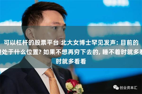 可以杠杆的股票平台 北大女博士罕见发声: 目前的A股处于什么位置? 如果不想再穷下去的, 睡不着时就多看看