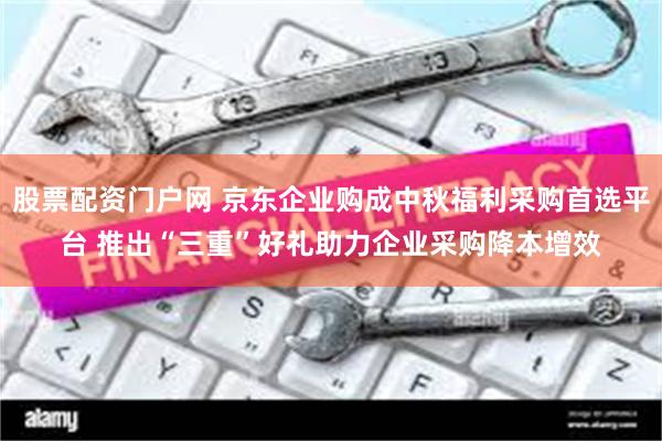 股票配资门户网 京东企业购成中秋福利采购首选平台 推出“三重”好礼助力企业采购降本增效