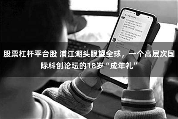 股票杠杆平台股 浦江潮头眼望全球，一个高层次国际科创论坛的18岁“成年礼”