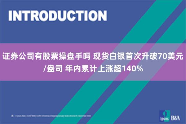证券公司有股票操盘手吗 现货白银首次升破70美元/盎司 年内累计上涨超140%
