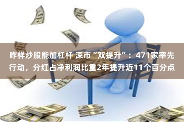 咋样炒股能加杠杆 深市“双提升”：471家率先行动，分红占净利润比重2年提升近11个百分点