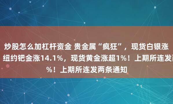 炒股怎么加杠杆资金 贵金属“疯狂”，现货白银涨超10%，纽约钯金涨14.1%，现货黄金涨超1%！上期所连发两条通知